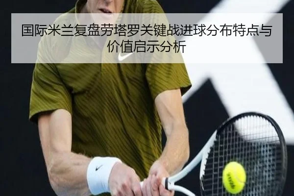 国际米兰复盘劳塔罗关键战进球分布特点与价值启示分析